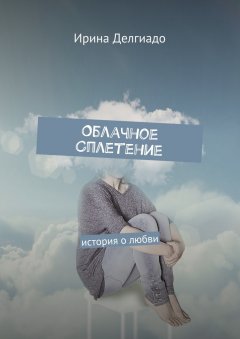 Ирина Делгиадо - Облачное сплетение. История о любви