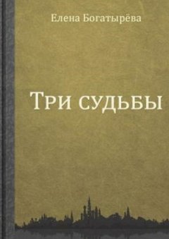 Елена Богатырева - Три судьбы