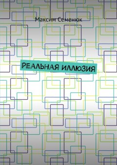 Максим Семенюк - Реальная иллюзия