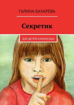 Галина Бахарева - Секретик. Для детей и взрослых