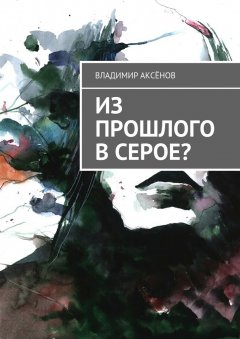 Владимир Аксёнов - Из прошлого в серое?