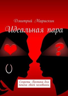 Дмитрий Марыскин - Идеальная пара. Секреты Востока для поиска своей половинки