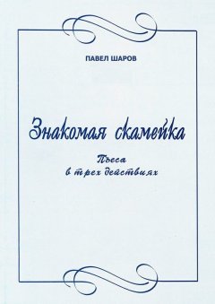 Павел Шаров - Знакомая скамейка. Пьеса в трех действиях