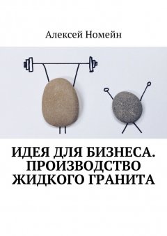 Алексей Номейн - Идея для бизнеса. Производство жидкого гранита