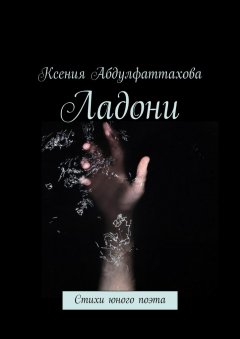 Ксения Абдулфаттахова - Ладони. Стихи юного поэта