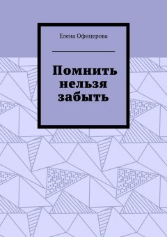 Елена Офицерова - Помнить нельзя забыть