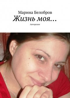 Марина Белобров - Жизнь моя… Авторское