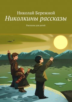 Николай Бережной - Николкины рассказы. Рассказы для детей