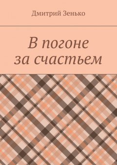 Дмитрий Зенько - В погоне за счастьем. Увлекательное путешествие