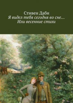 Стивен Даби - Я видел тебя сегодня во сне… Или весенние стихи