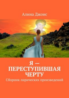 Алина Джоис - Я – переступившая черту. Сборник лирических произведений