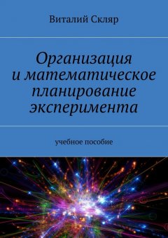 Виталий Скляр - Организация и математическое планирование эксперимента. Учебное пособие