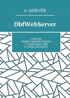 А. Шевелёв - DbfWebServer. Способ эффективной работы с таблицами DBFв среде Интернет