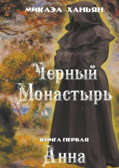 Микаэл Ханьян - Черный монастырь. Книга первая. Анна