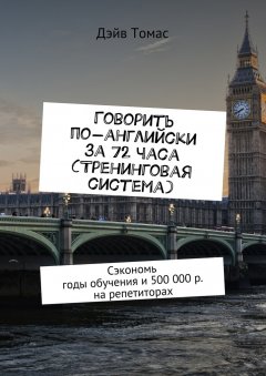 Дэйв Томас - Говорить по-английски за 72 часа (тренинговая система). Сэкономь годы обучения и 500 000 р. на репетиторах