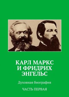Анатолий Новый - Карл Маркс и Фридрих Энгельс. Духовная биография. Часть первая
