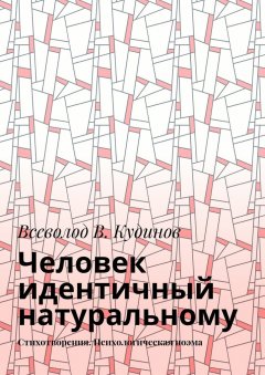 Всеволод Кудинов - Человек идентичный натуральному. Стихотворения. Психологическая поэма