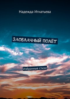 Надежда Игнатьева - Заоблачный полёт. Избранные стихи