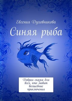 Евгения Духовникова - Синяя рыба. Добрая сказка для всех, кто любит волшебные приключения