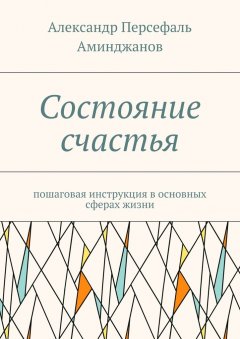 Александр Аминджанов - Состояние счастья. Пошаговая инструкция в основных сферах жизни