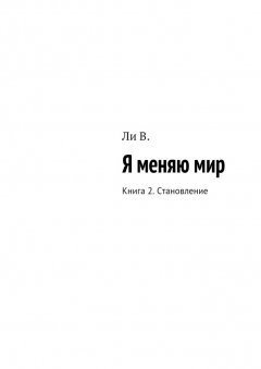 В. Ли - Я меняю мир. Книга 2. Становление