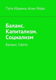 Тати Иоанна Агни Иова - Баланс. Капитализм. Социализм. Баланс Света