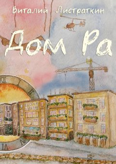 Виталий Листраткин - Дом Ра. Приключенческий роман, написанный предпринимателем о предпринимателях