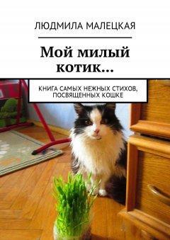 Людмила Малецкая - Мой милый котик… Книга самых нежных стихов, посвященных кошке