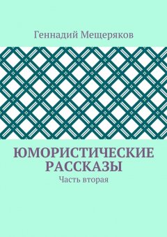 Геннадий Мещеряков - Юмористические рассказы. Часть вторая