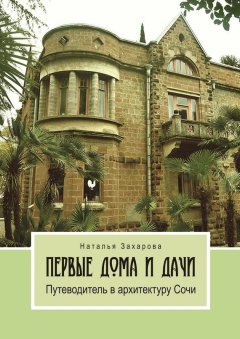 Наталья Захарова - Первые дома и дачи. Путеводитель в архитектуру Сочи