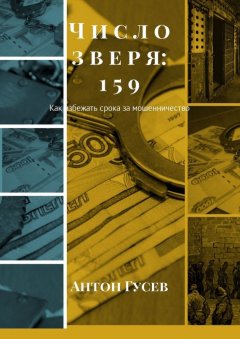 Антон Гусев - Число зверя: 159. Как избежать срока за мошенничество