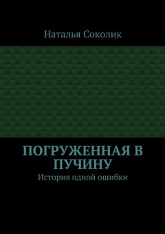 Наталья Соколик - Погруженная в пучину. История одной ошибки