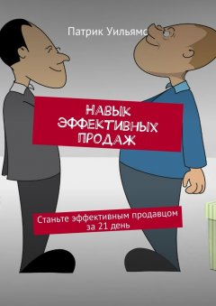 Патрик Уильямс - Навык эффективных продаж. Станьте эффективным продавцом за 21 день