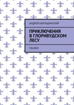 Андрей Каргашинский - Приключения в Глоривудском лесу. Сказки