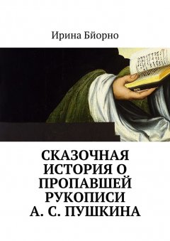 Ирина Бйорно - Сказочная история о пропавшей рукописи А. С. Пушкина