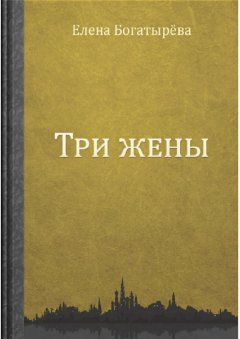 Елена Богатырёва - Три жены. Большое кармическое путешествие