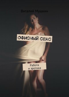 Виталий Мушкин - Офисный секс. Работа и эротика