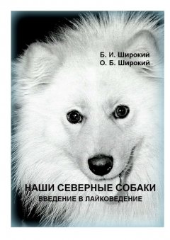 Борис Широкий - Наши северные собаки. Введение в лайковедение