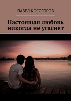Павел Косогоров - Настоящая любовь никогда не угаснет