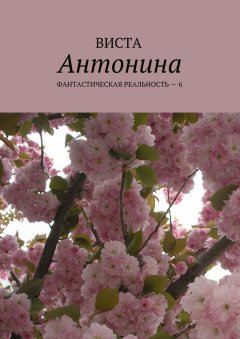 Виста - Антонина. Фантастическая реальность – 6