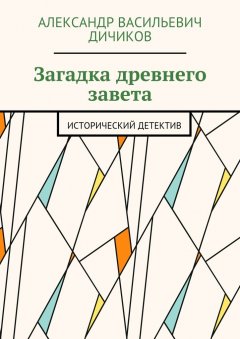 Александр Дичиков - Загадка древнего завета. Исторический детектив