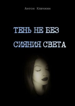 Антон Ключкин - Тень не без сияния света