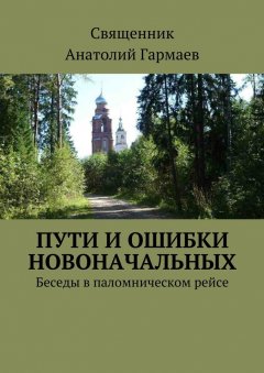 Анатолий Гармаев - Пути и ошибки новоначальных. Беседы в паломническом рейсе