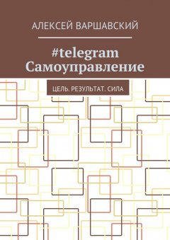 Алексей Варшавский - #telegram Самоуправление. Цель. Результат. Сила