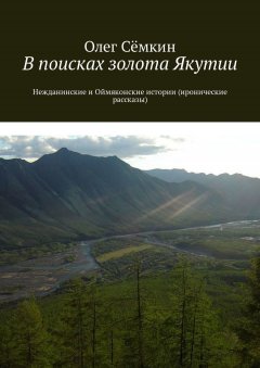 Олег Сёмкин - В поисках золота Якутии. Нежданинские и Оймяконские истории (иронические рассказы)