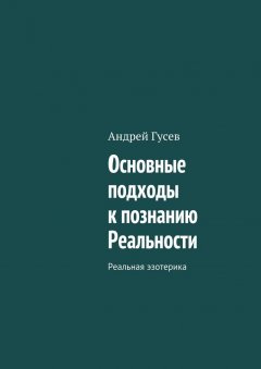 Андрей Гусев - Основные подходы к познанию Реальности. Реальная эзотерика