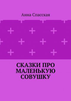 Анна Спасская - Сказки про Маленькую Совушку