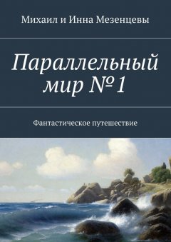 Инна Мезенцева - Параллельный мир №1. Фантастическое путешествие