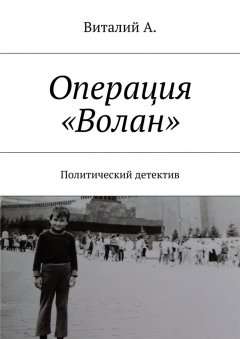 Виталий А. - Операция «Волан». Политический детектив