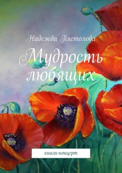 Надежда Пястолова - Мудрость любящих. Книга-концерт